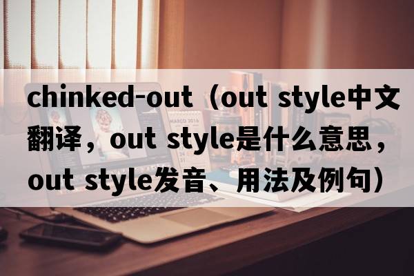 chinked-out（out style中文翻譯，out style是什么意思，out style發(fā)音、用法及例句）