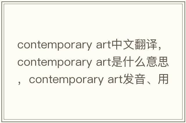 contemporary art中文翻譯，contemporary art是什么意思，contemporary art發(fā)音、用法及例句