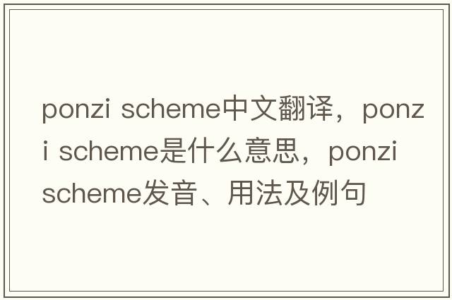 ponzi scheme中文翻譯，ponzi scheme是什么意思，ponzi scheme發(fā)音、用法及例句