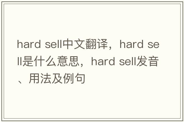hard sell中文翻譯，hard sell是什么意思，hard sell發(fā)音、用法及例句