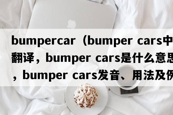 bumpercar（bumper cars中文翻譯，bumper cars是什么意思，bumper cars發(fā)音、用法及例句）