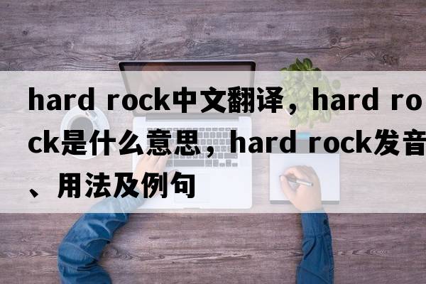 hard rock中文翻譯，hard rock是什么意思，hard rock發(fā)音、用法及例句