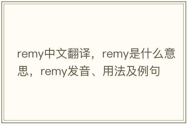 Remy中文翻譯，Remy是什么意思，Remy發(fā)音、用法及例句