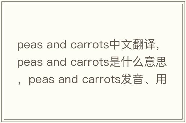 peas and carrots中文翻譯，peas and carrots是什么意思，peas and carrots發(fā)音、用法及例句