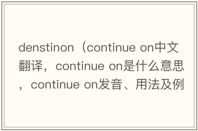 denstinon（continue on中文翻譯，continue on是什么意思，continue on發(fā)音、用法及例句）