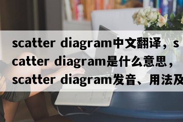 scatter diagram中文翻譯，scatter diagram是什么意思，scatter diagram發(fā)音、用法及例句