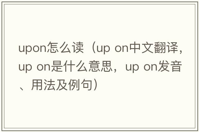 upon怎么讀（up on中文翻譯，up on是什么意思，up on發(fā)音、用法及例句）