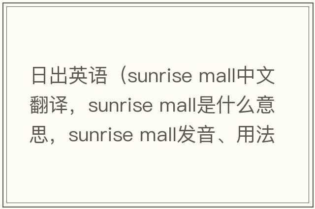 日出英語（sunrise mall中文翻譯，sunrise mall是什么意思，sunrise mall發(fā)音、用法及例句）