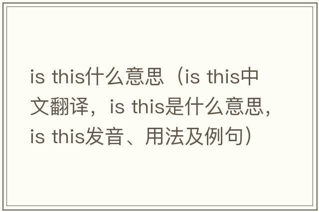 is this什么意思（is this中文翻譯，is this是什么意思，is this發(fā)音、用法及例句）