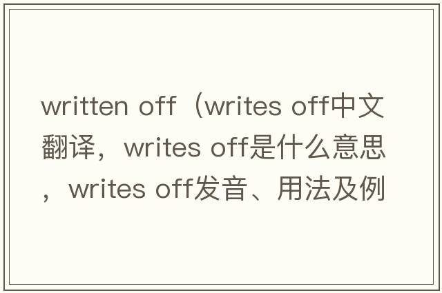 written off（writes off中文翻譯，writes off是什么意思，writes off發(fā)音、用法及例句）