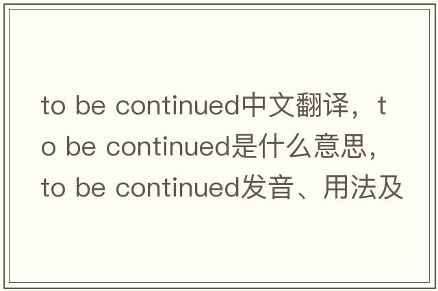 To be continued中文翻譯，To be continued是什么意思，To be continued發(fā)音、用法及例句