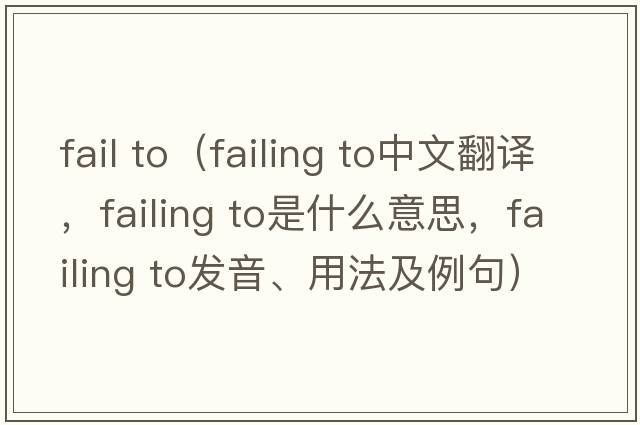 fail to（failing to中文翻譯，failing to是什么意思，failing to發(fā)音、用法及例句）