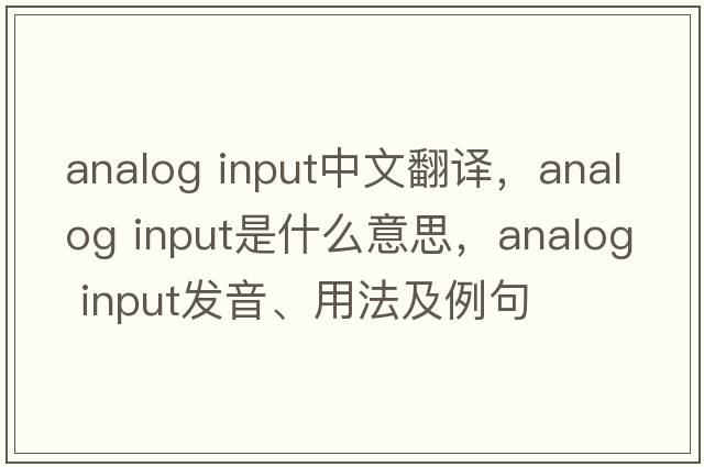 analog input中文翻譯，analog input是什么意思，analog input發(fā)音、用法及例句