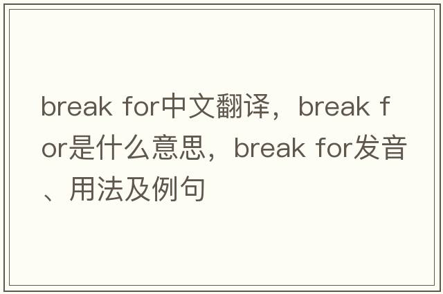 break for中文翻譯，break for是什么意思，break for發(fā)音、用法及例句