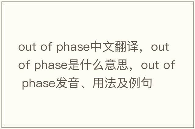 out of phase中文翻譯，out of phase是什么意思，out of phase發(fā)音、用法及例句