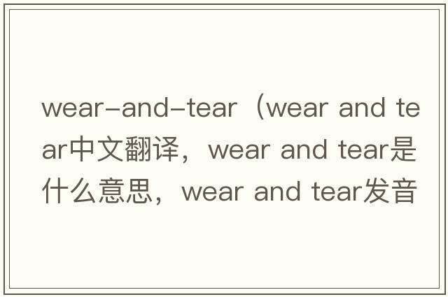 wear-and-tear（wear and tear中文翻譯，wear and tear是什么意思，wear and tear發(fā)音、用法及例句）