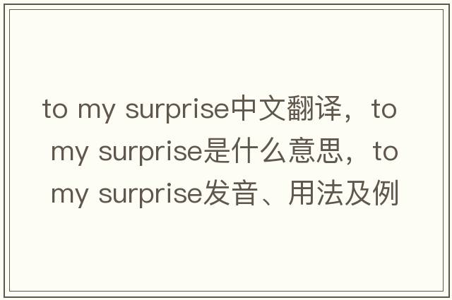 to my surprise中文翻譯，to my surprise是什么意思，to my surprise發(fā)音、用法及例句