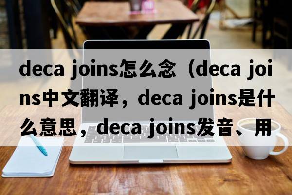 deca joins怎么念（deca joins中文翻譯，deca joins是什么意思，deca joins發(fā)音、用法及例句）