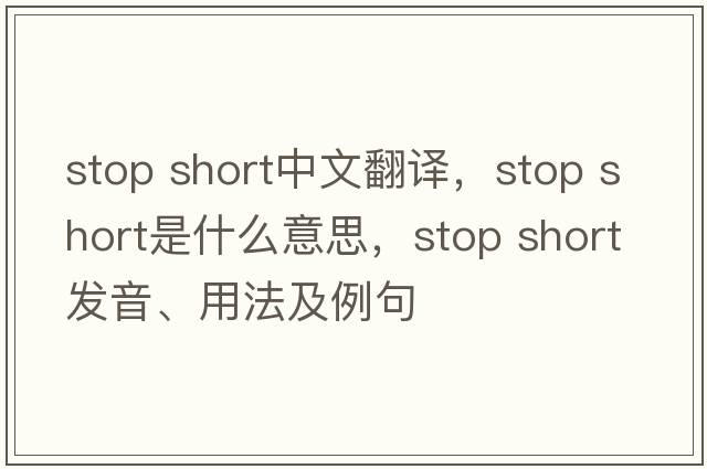 stop short中文翻譯，stop short是什么意思，stop short發(fā)音、用法及例句