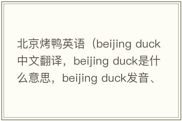 北京烤鴨英語(yǔ)（beijing duck中文翻譯，beijing duck是什么意思，beijing duck發(fā)音、用法及例句）