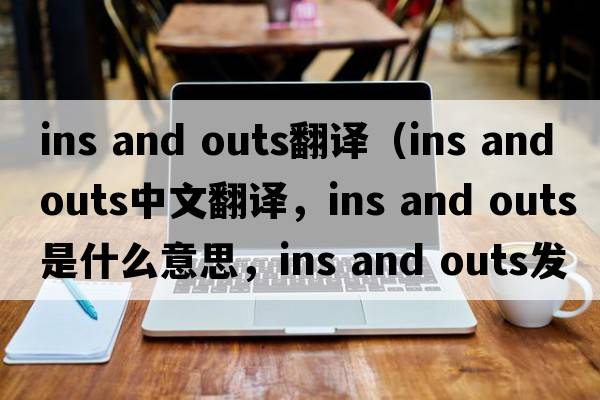ins and outs翻譯（ins and outs中文翻譯，ins and outs是什么意思，ins and outs發(fā)音、用法及例句）