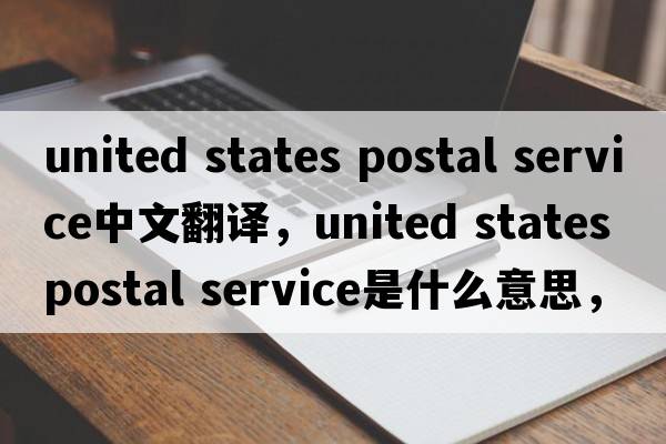 united states postal service中文翻譯，united states postal service是什么意思，united states postal service發(fā)音、用法