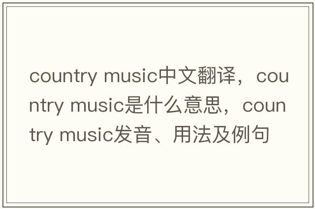 country music中文翻譯，country music是什么意思，country music發(fā)音、用法及例句