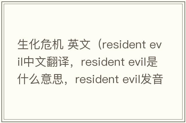 生化危機(jī) 英文（resident evil中文翻譯，resident evil是什么意思，resident evil發(fā)音、用法及例句）