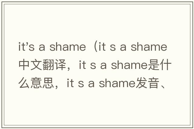 it's a shame（it s a shame中文翻譯，it s a shame是什么意思，it s a shame發(fā)音、用法及例句）