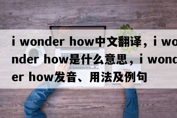 i wonder how中文翻譯，i wonder how是什么意思，i wonder how發(fā)音、用法及例句