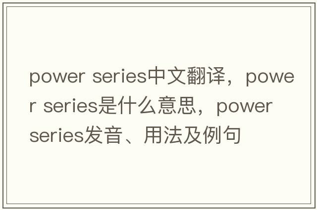 power series中文翻譯，power series是什么意思，power series發(fā)音、用法及例句