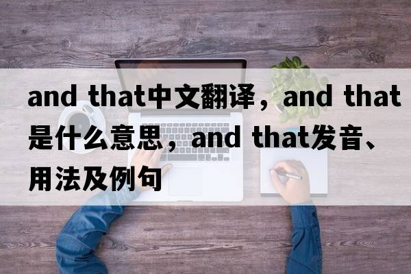 and that中文翻譯，and that是什么意思，and that發(fā)音、用法及例句