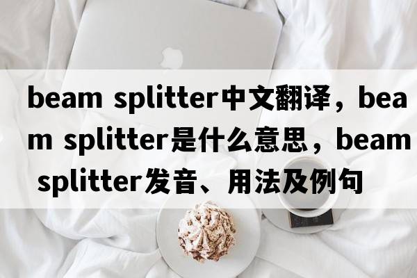 beam splitter中文翻譯，beam splitter是什么意思，beam splitter發(fā)音、用法及例句