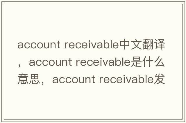 account receivable中文翻譯，account receivable是什么意思，account receivable發(fā)音、用法及例句