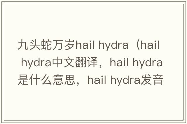 九頭蛇萬歲hail hydra（hail hydra中文翻譯，hail hydra是什么意思，hail hydra發(fā)音、用法及例句）
