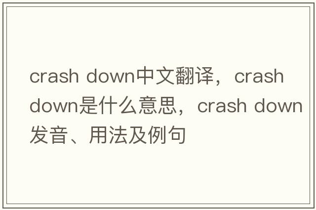 crash down中文翻譯，crash down是什么意思，crash down發(fā)音、用法及例句