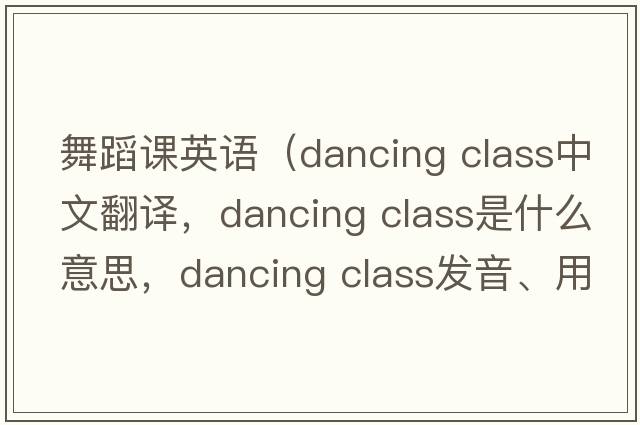舞蹈課英語(yǔ)（dancing class中文翻譯，dancing class是什么意思，dancing class發(fā)音、用法及例句）