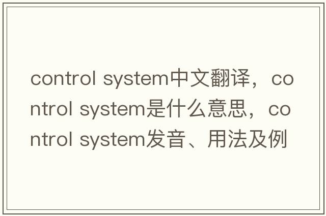 control system中文翻譯，control system是什么意思，control system發(fā)音、用法及例句