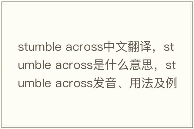 stumble across中文翻譯，stumble across是什么意思，stumble across發(fā)音、用法及例句