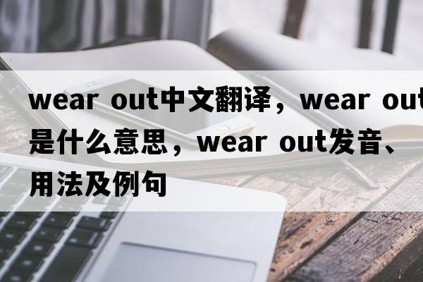 wear out中文翻譯，wear out是什么意思，wear out發(fā)音、用法及例句
