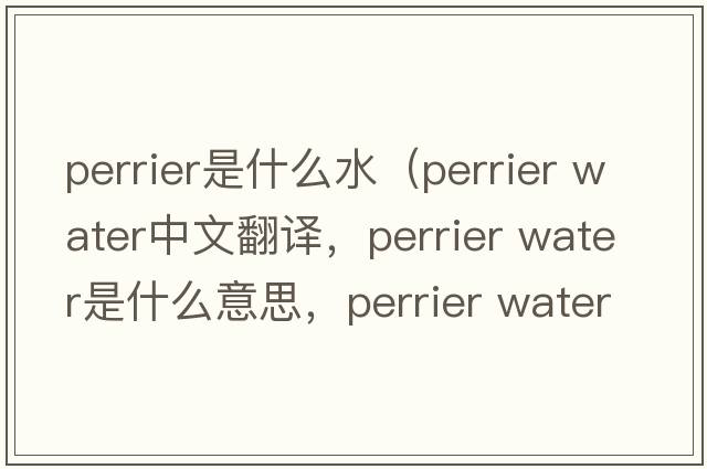 perrier是什么水（perrier water中文翻譯，perrier water是什么意思，perrier water發(fā)音、用法及例句）