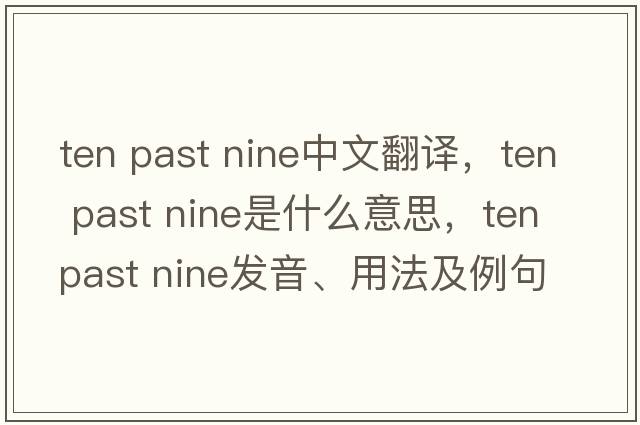 ten past nine中文翻譯，ten past nine是什么意思，ten past nine發(fā)音、用法及例句