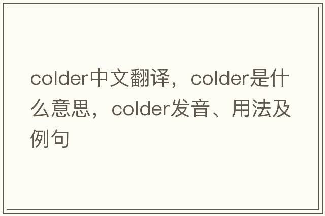 colder中文翻譯，colder是什么意思，colder發(fā)音、用法及例句