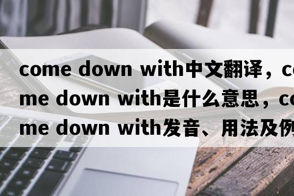 come down with中文翻譯，come down with是什么意思，come down with發(fā)音、用法及例句