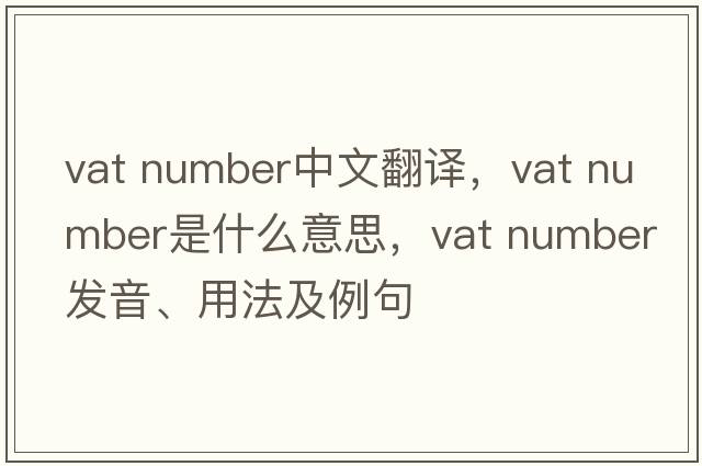 vat number中文翻譯，vat number是什么意思，vat number發(fā)音、用法及例句