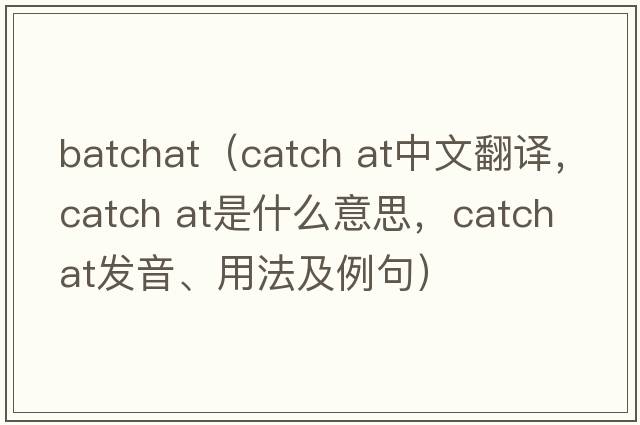 batchat（catch at中文翻譯，catch at是什么意思，catch at發(fā)音、用法及例句）