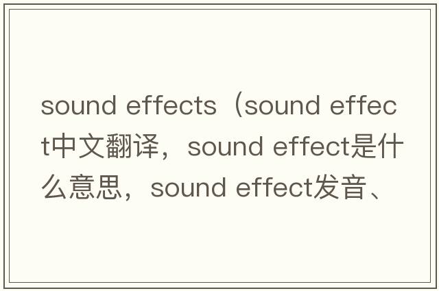 sound effects（sound effect中文翻譯，sound effect是什么意思，sound effect發(fā)音、用法及例句）
