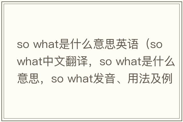 so what是什么意思英語（so what中文翻譯，so what是什么意思，so what發(fā)音、用法及例句）