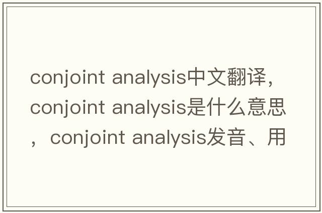 conjoint analysis中文翻譯，conjoint analysis是什么意思，conjoint analysis發(fā)音、用法及例句
