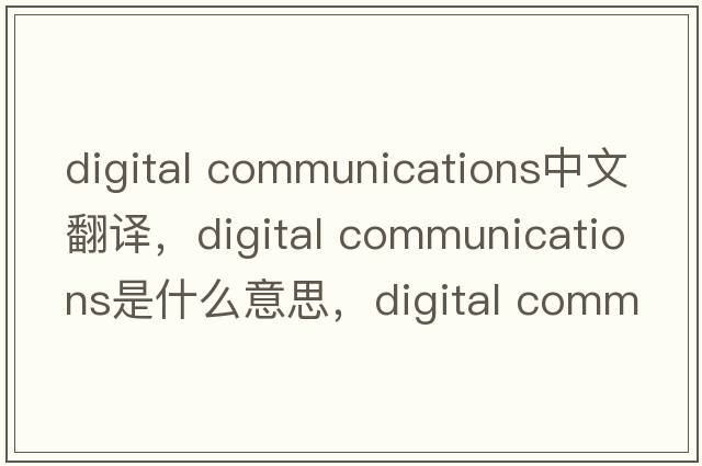 digital communications中文翻譯，digital communications是什么意思，digital communications發(fā)音、用法及例句
